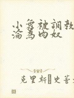 小舞被调教喷水沦为肉奴