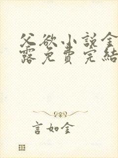 父欲小说金银花露免费完结笔趣阁