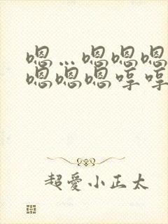 嗯…嗯嗯嗯嗯嗯嗯嗯嗯哼哼哼哼哼