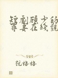 短剧顾少的隐婚罪妻在线观看