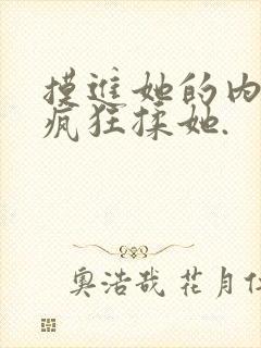 摸进她的内裤里疯狂揉她.