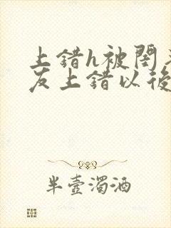 上错h被闺蜜男友上错以后全部章节