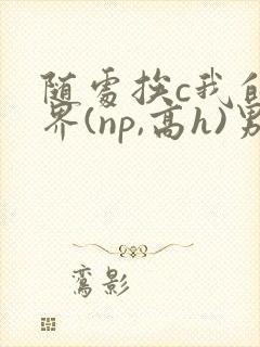 随处挨c我的世界(np,高h)男男