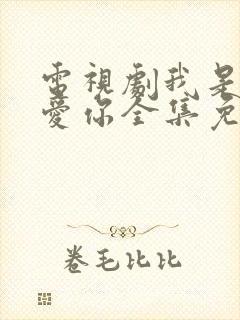 电视剧我是真的爱你全集免费观看