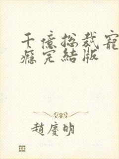 千亿总裁宠妻成瘾完结版