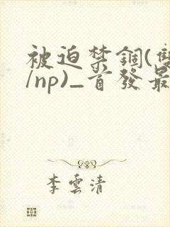 被迫禁锢(双性/np)_首发最新章节