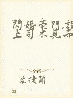 闪婚豪门,误嫁上司不见面