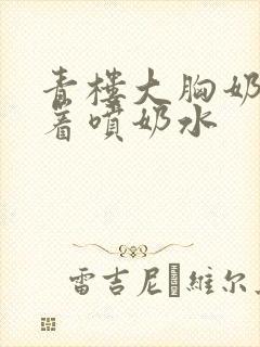 青楼大胸奶头晃着喷奶水封面