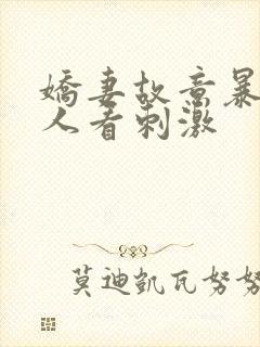 娇妻故意暴露给人看刺激