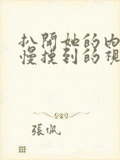 扒开她的内裤慢慢摸到的视频