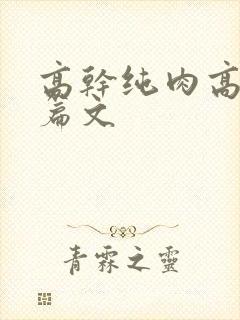 高干纯肉高h短篇文