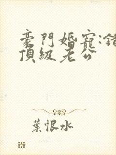 豪门婚宠:错嫁顶级老公