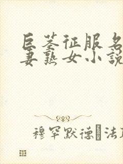 巨茎征服名器人妻熟女小说