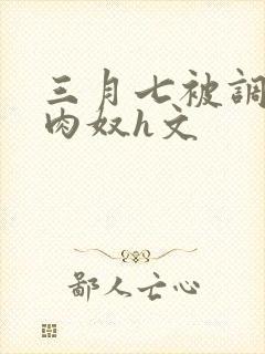 三月七被调教成肉奴h文