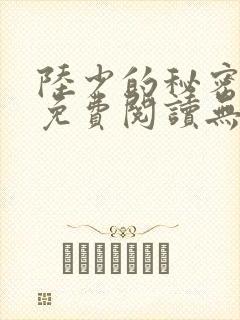 陆少的秘密恋人免费阅读无弹窗