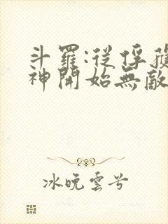 斗罗:从俘获女神开始无敌下载全本txt