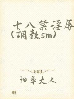 十八禁淫辱世界(调教sm)