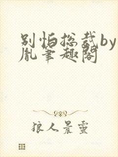 别怕总裁by烙胤笔趣阁