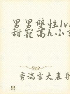 男男双性1v1甜宠高h小说