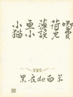 小鱼薄荷唧唧的猫小说免费阅读全文作者