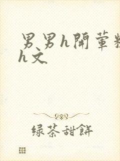 男男h开荤粗肉h文