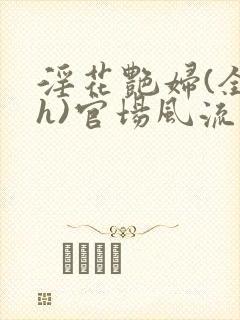 淫花艳妇(全黄h)官场风流