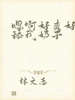 嗯啊好爽好舒服舔我奶子