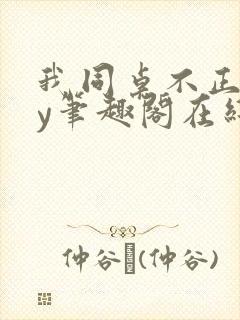 我同桌不正常by笔趣阁在线阅读