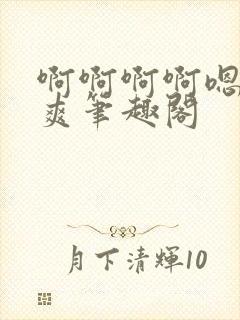 啊啊啊啊嗯唔好爽笔趣阁