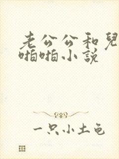 老公公和儿媳妇啪啪小说