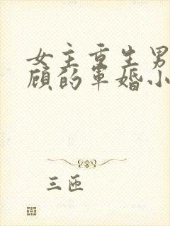 女主重生男主姓顾的军婚小说