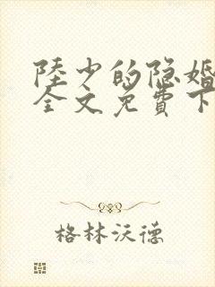 陆少的隐婚罪妻全文免费下载