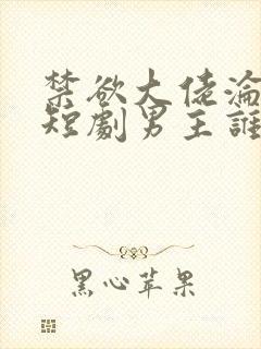 禁欲大佬沦陷了短剧男主谁演的