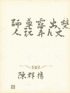 师尊露出双乳供人玩弄h文