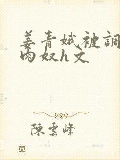 姜青娥被调教成肉奴h文