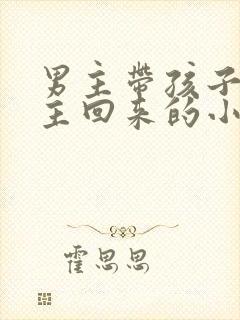 男主带孩子等女主回来的小说