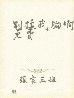 别揉我胸啊嗯～免费