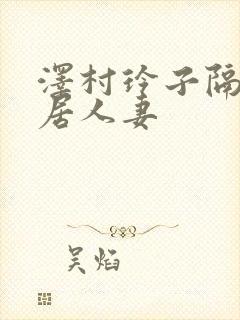 泽村玲子隔壁邻居人妻