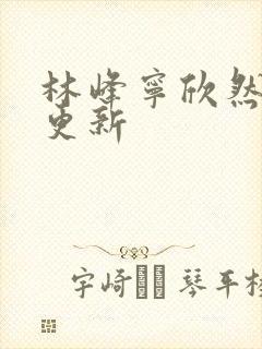 林峰宁欣然最新更新