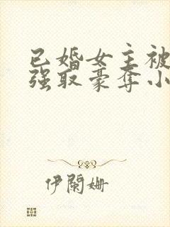 已婚女主被男主强取豪夺小说