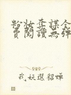 粉妆夺谋全文免费阅读无弹窗笔趣阁