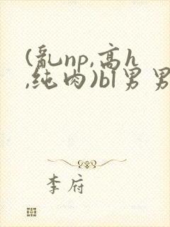 (乱np,高h,纯肉)bl男男