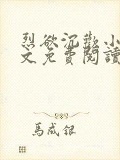 烈欲沉欢小说全文免费阅读无弹窗