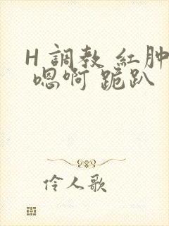 H 调教 红肿 嗯啊 跪趴