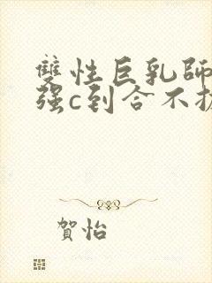 双性巨乳师尊被强c到合不拢腿h小说