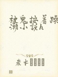 被鬼按着躁到高潮小说h