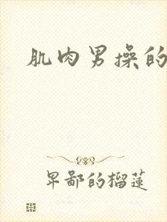 肌肉男操的逼