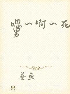 嗯～啊～死我男男