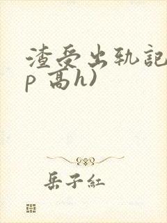 渣受出轨记(np 高h)