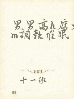 男男高h腐文sm调教催眠